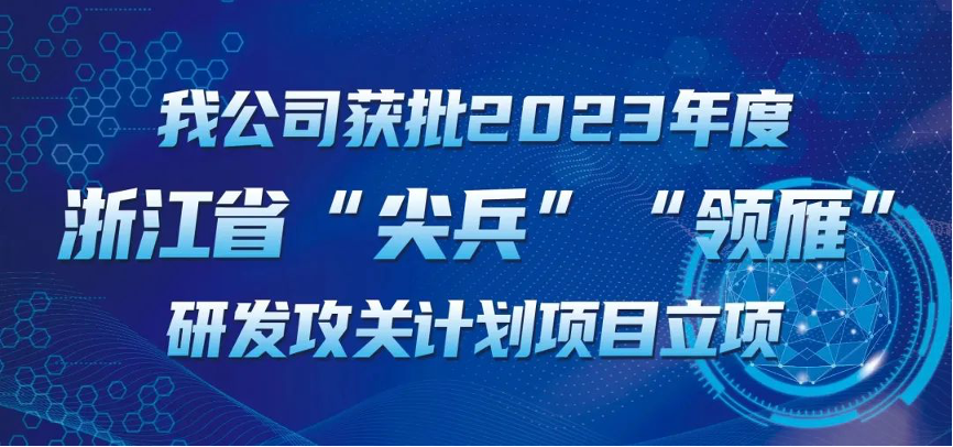 【喜報(bào)！】公司獲批2023年度浙江省“尖兵”“領(lǐng)雁” 研發(fā)攻關(guān)計(jì)劃項(xiàng)目立項(xiàng)